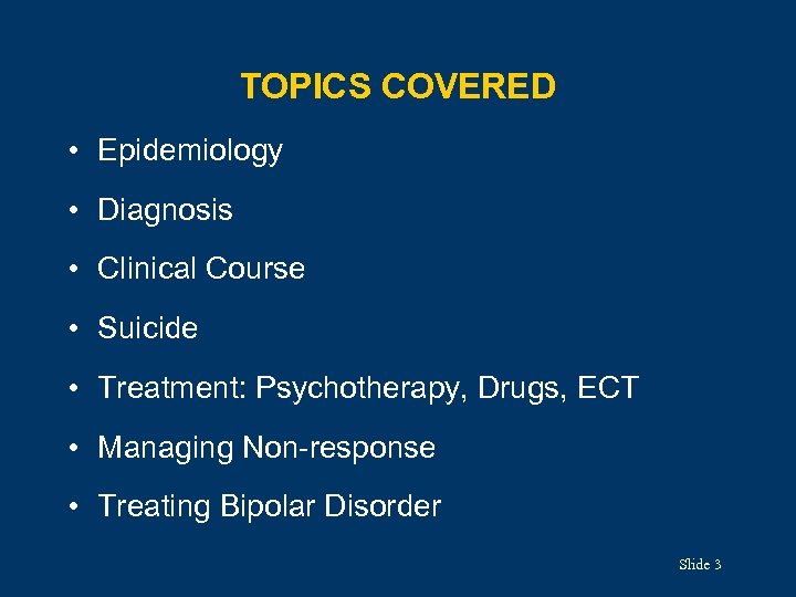 TOPICS COVERED • Epidemiology • Diagnosis • Clinical Course • Suicide • Treatment: Psychotherapy,
