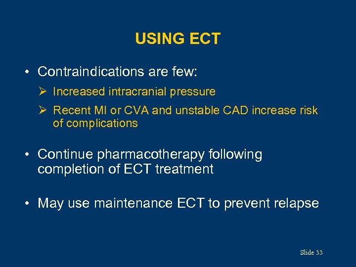 USING ECT • Contraindications are few: Ø Increased intracranial pressure Ø Recent MI or