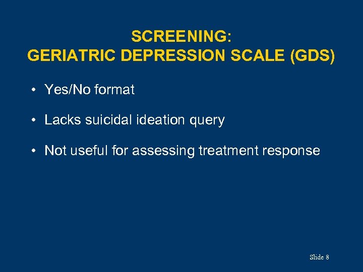 SCREENING: GERIATRIC DEPRESSION SCALE (GDS) • Yes/No format • Lacks suicidal ideation query •