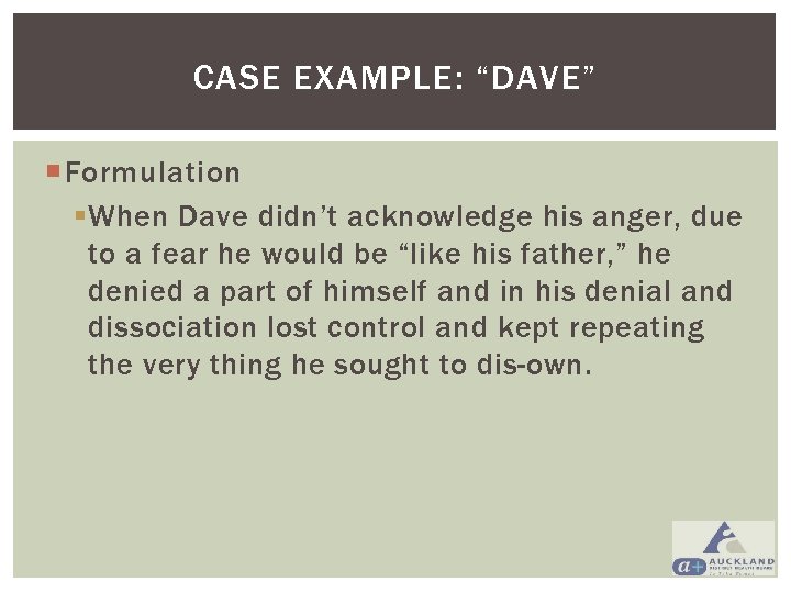 CASE EXAMPLE: “DAVE” Formulation § When Dave didn’t acknowledge his anger, due to a