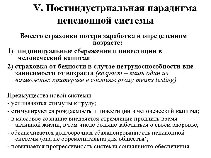 V. Постиндустриальная парадигма пенсионной системы Вместо страховки потери заработка в определенном возрасте: 1) индивидуальные