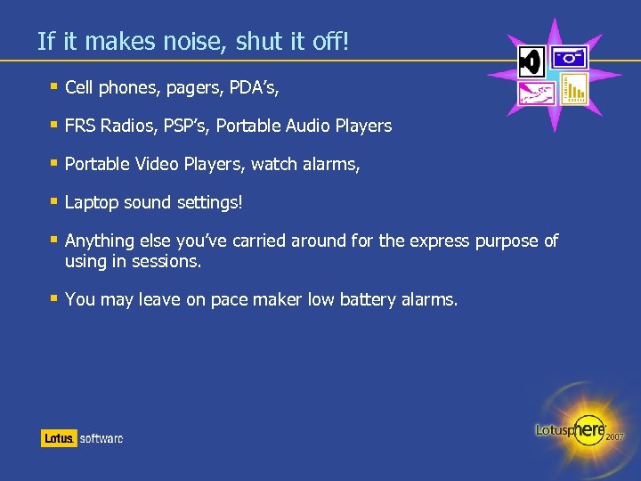 If it makes noise, shut it off! Cell phones, pagers, PDA’s, FRS Radios, PSP’s,