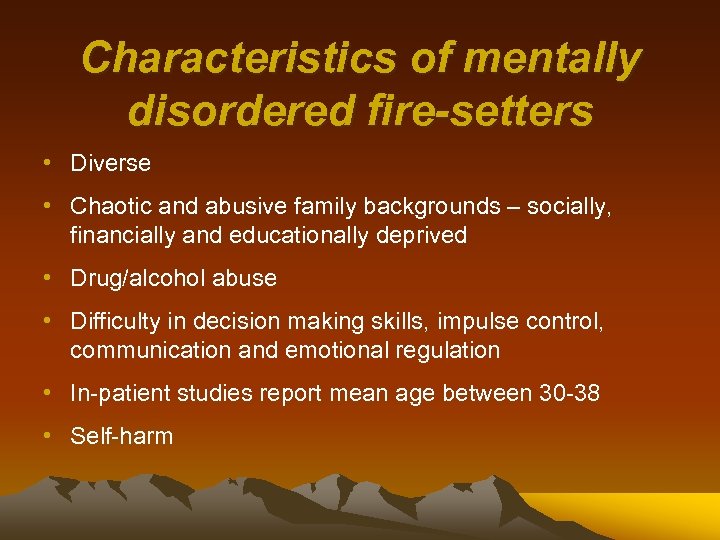 Characteristics of mentally disordered fire-setters • Diverse • Chaotic and abusive family backgrounds –