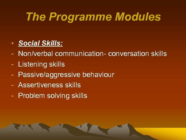The Programme Modules • - Social Skills: Non/verbal communication- conversation skills Listening skills Passive/aggressive