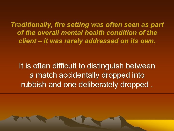 Traditionally, fire setting was often seen as part of the overall mental health condition