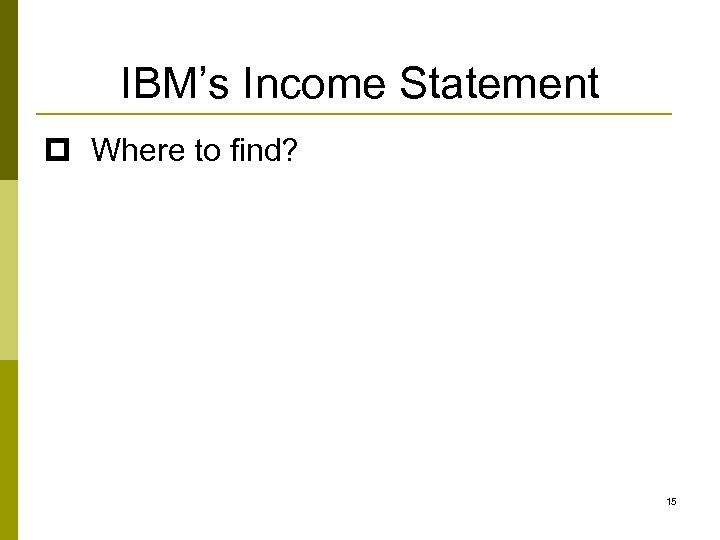 IBM’s Income Statement p Where to find? 15 