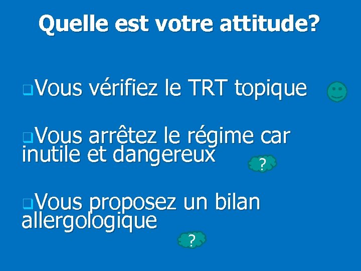 Quelle est votre attitude? q. Vous vérifiez le TRT topique q. Vous arrêtez le
