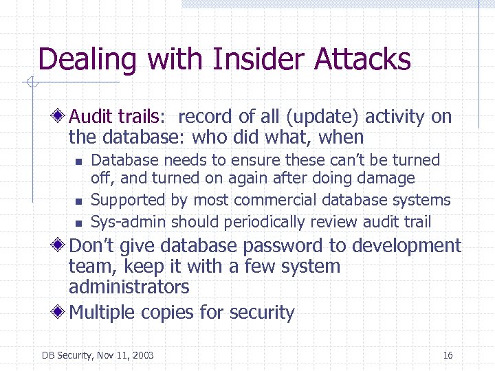 Dealing with Insider Attacks Audit trails: record of all (update) activity on the database: