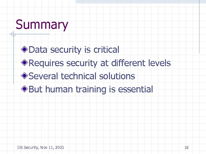 Summary Data security is critical Requires security at different levels Several technical solutions But