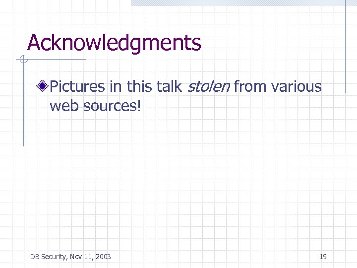 Acknowledgments Pictures in this talk stolen from various web sources! DB Security, Nov 11,