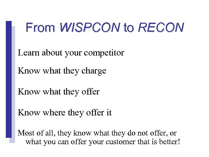 From WISPCON to RECON Learn about your competitor Know what they charge Know what