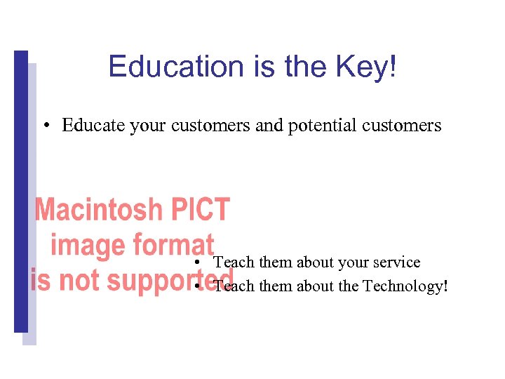 Education is the Key! • Educate your customers and potential customers • Teach them