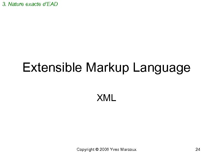 3. Nature exacte d’EAD Extensible Markup Language XML Copyright © 2006 Yves Marcoux 24