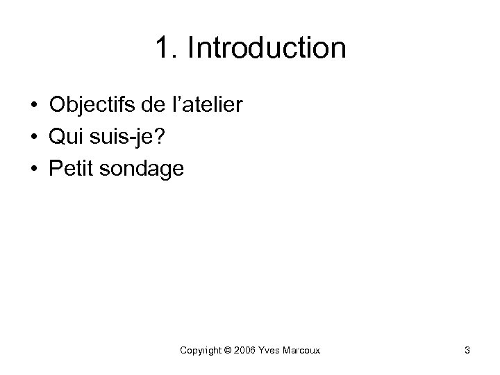 1. Introduction • Objectifs de l’atelier • Qui suis-je? • Petit sondage Copyright ©