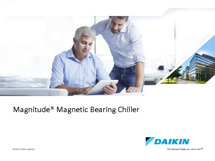 e Magnitude® Magnetic Bearing Chiller © 2014 Daikin Applied People and ideas you can