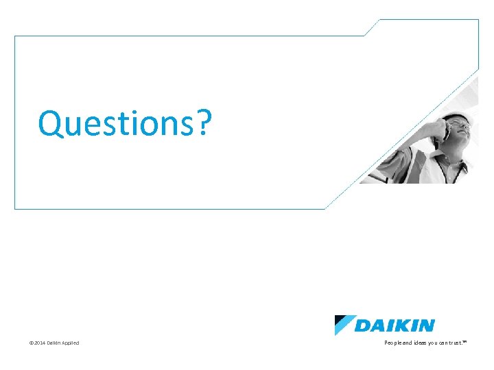 e Questions? © 2014 Daikin Applied People and ideas you can trust. TM 