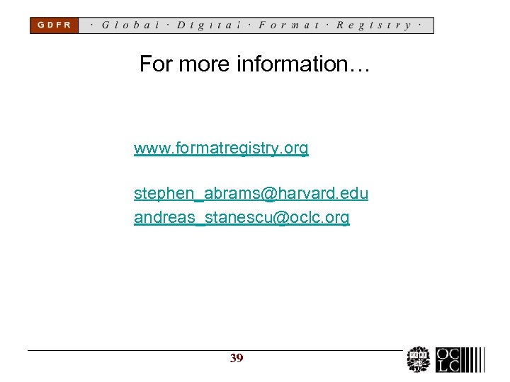 For more information… www. formatregistry. org stephen_abrams@harvard. edu andreas_stanescu@oclc. org 39 
