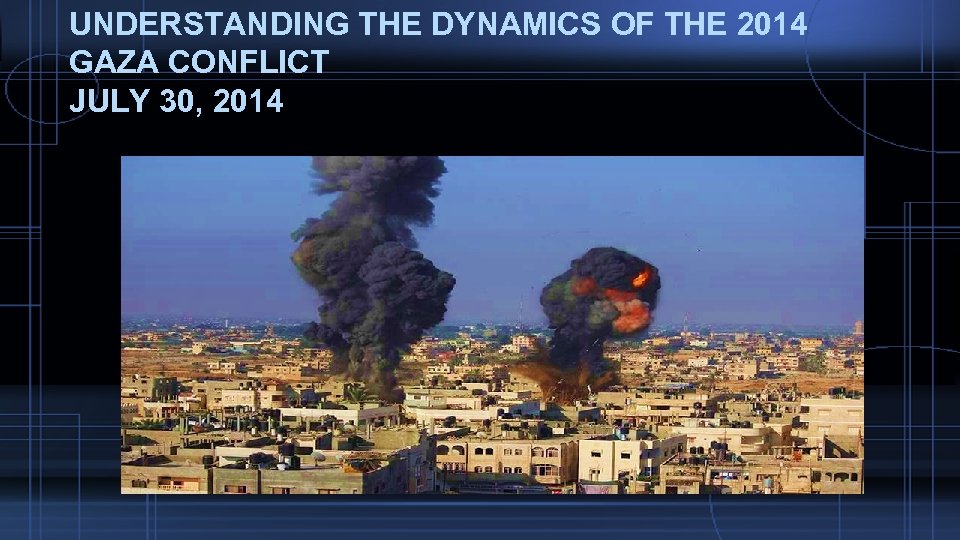 UNDERSTANDING THE DYNAMICS OF THE 2014 GAZA CONFLICT JULY 30, 2014 