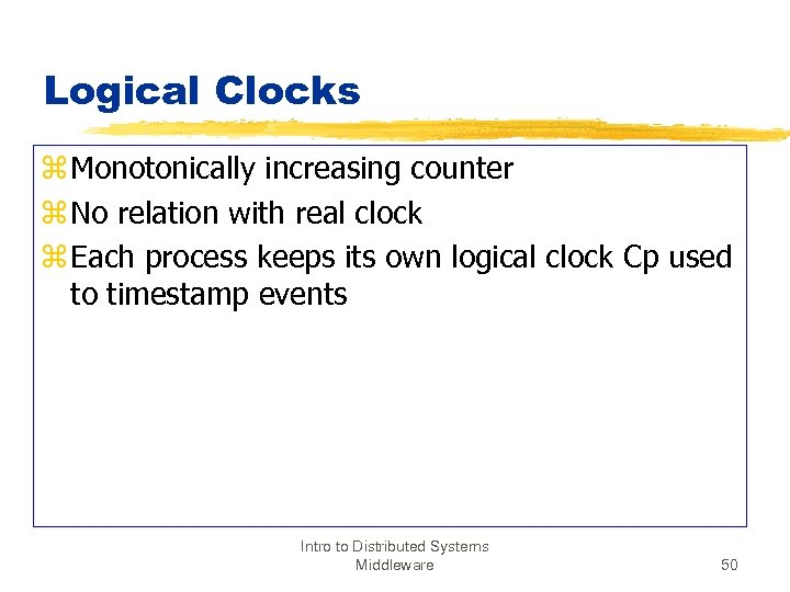 Logical Clocks z Monotonically increasing counter z No relation with real clock z Each