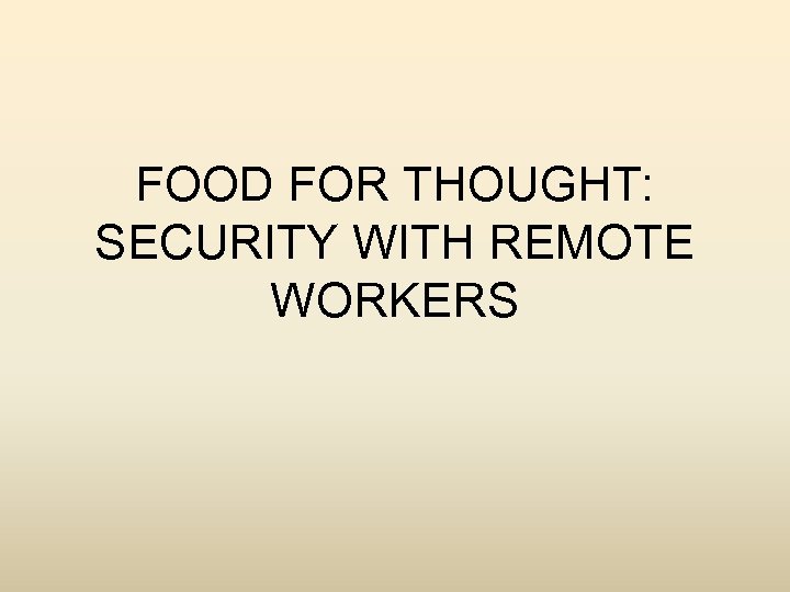 FOOD FOR THOUGHT: SECURITY WITH REMOTE WORKERS 