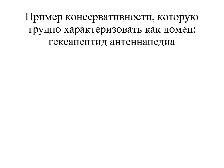 Пример консервативности, которую трудно характеризовать как домен: гексапептид антеннапедиа 