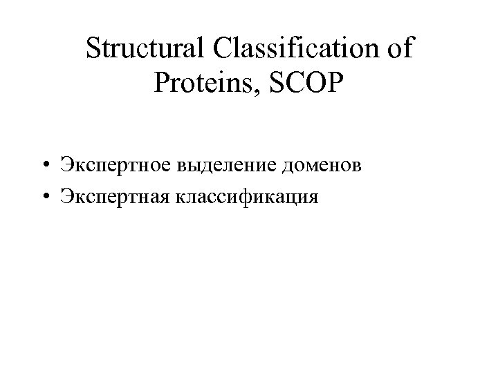 Structural Classification of Proteins, SCOP • Экспертное выделение доменов • Экспертная классификация 
