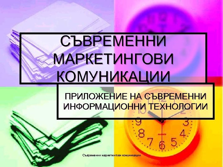 СЪВРЕМЕННИ МАРКЕТИНГОВИ КОМУНИКАЦИИ ПРИЛОЖЕНИЕ НА СЪВРЕМЕННИ ИНФОРМАЦИОННИ ТЕХНОЛОГИИ Съвременни маркетингови комуникации 
