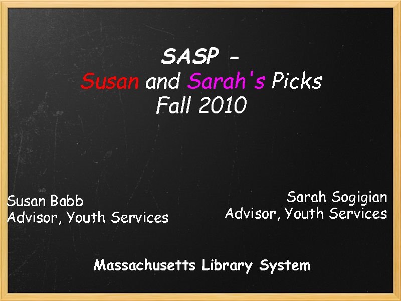 SASP Susan and Sarah's Picks Fall 2010 Susan Babb Advisor, Youth Services Sarah Sogigian