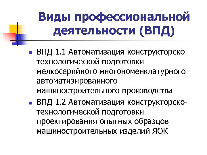 Виды профессиональной деятельности (ВПД) n n ВПД 1. 1 Автоматизация конструкторскотехнологической подготовки мелкосерийного многономенклатурного