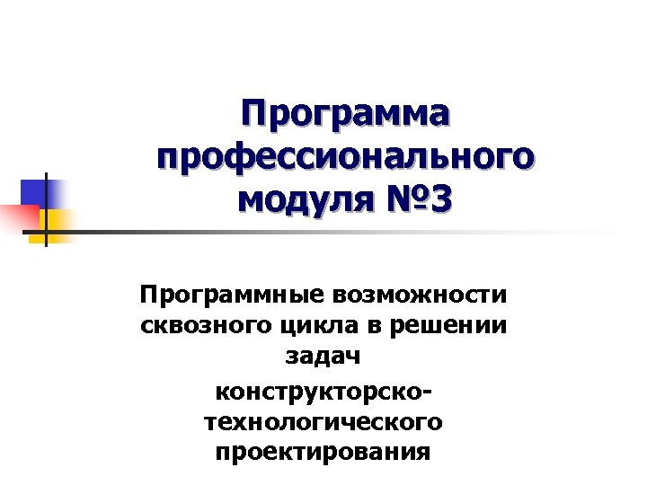 Программа профессионального модуля № 3 Программные возможности сквозного цикла в решении задач конструкторскотехнологического проектирования