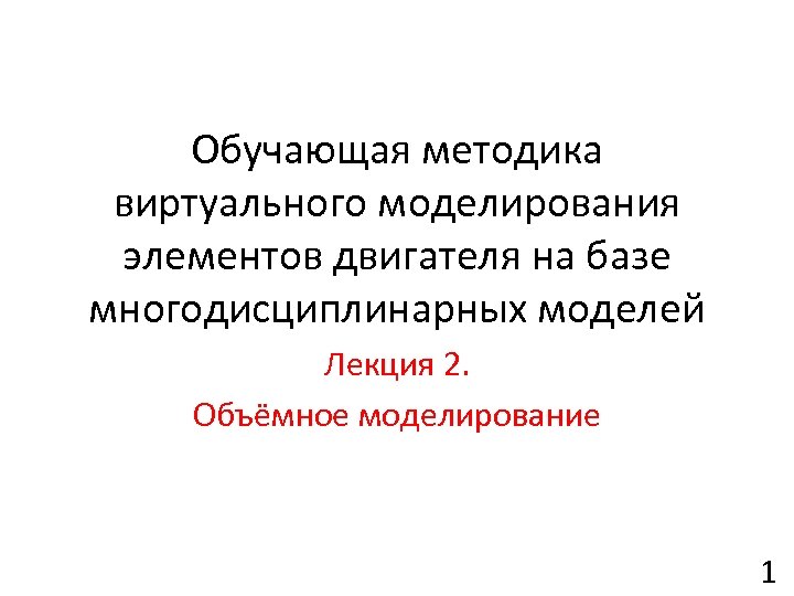Обучающая методика виртуального моделирования элементов двигателя на базе многодисциплинарных моделей Лекция 2. Объёмное моделирование
