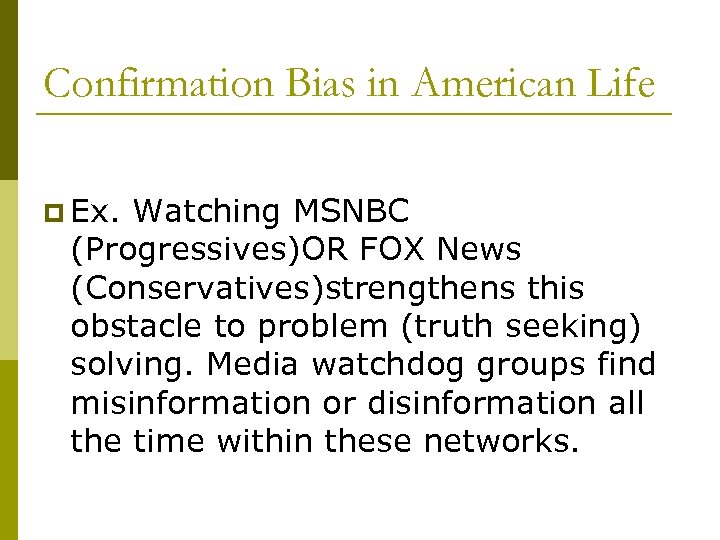 Confirmation Bias in American Life p Ex. Watching MSNBC (Progressives)OR FOX News (Conservatives)strengthens this