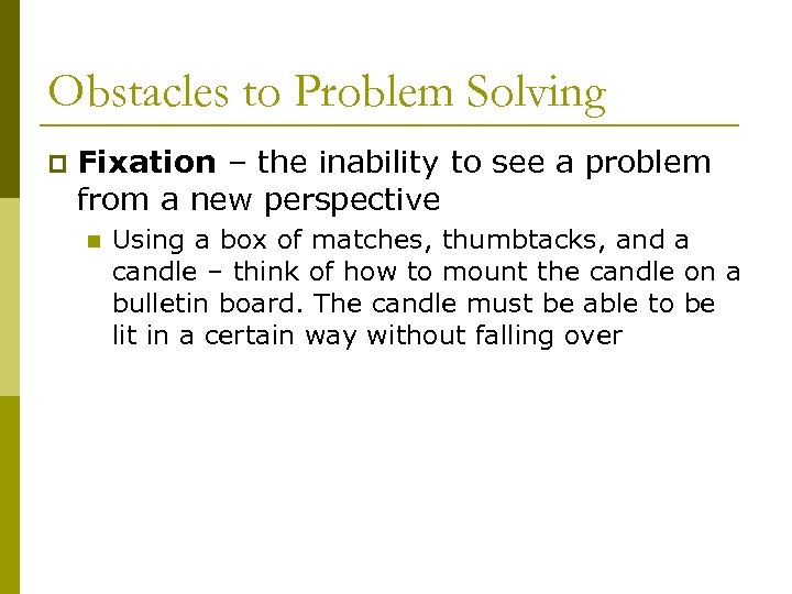 Obstacles to Problem Solving p Fixation – the inability to see a problem from