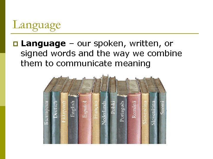 Language p Language – our spoken, written, or signed words and the way we