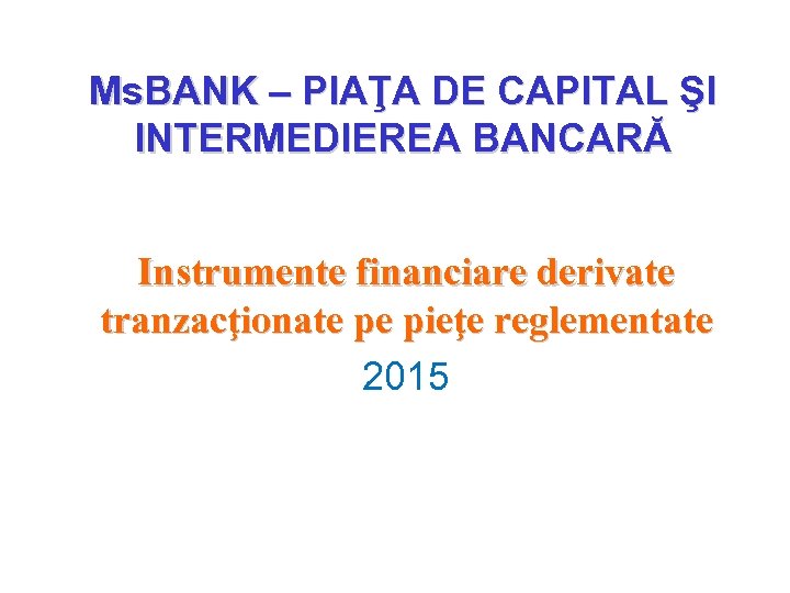 Ms. BANK – PIAŢA DE CAPITAL ŞI INTERMEDIEREA BANCARĂ Instrumente financiare derivate tranzacţionate pe