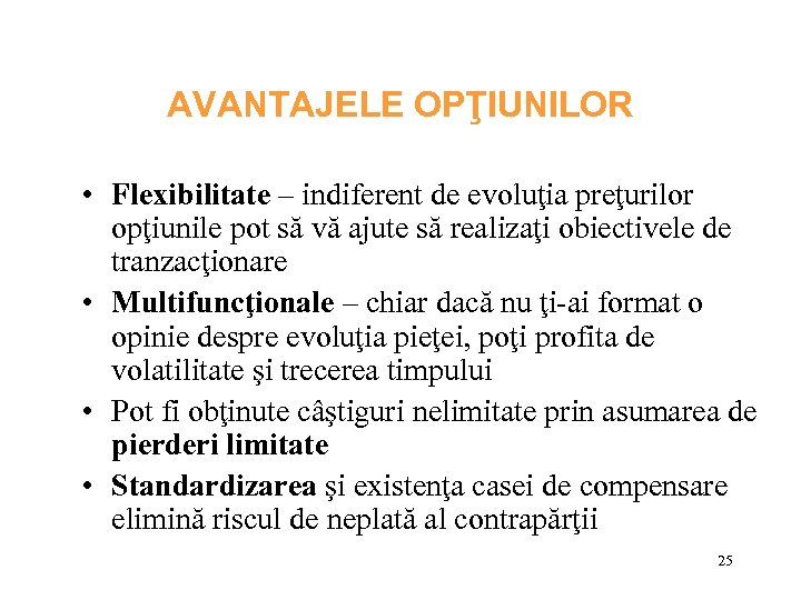 AVANTAJELE OPŢIUNILOR • Flexibilitate – indiferent de evoluţia preţurilor opţiunile pot să vă ajute