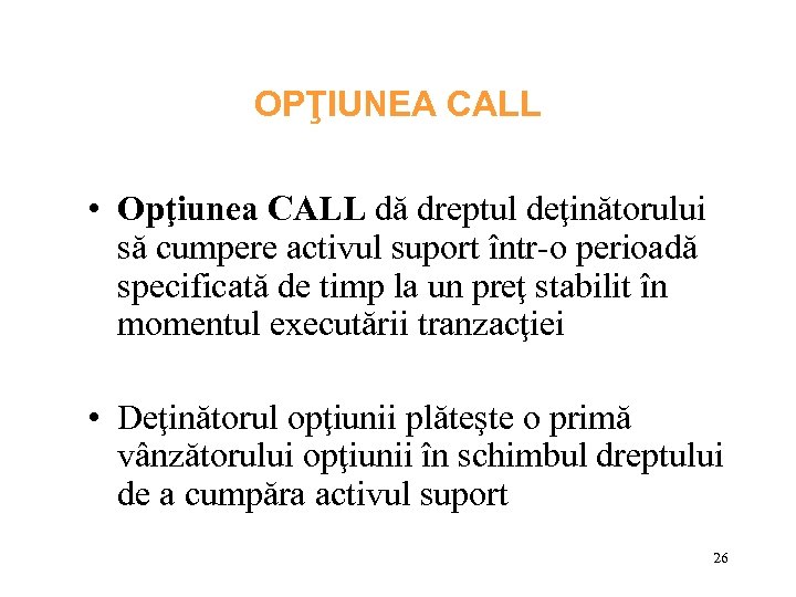 OPŢIUNEA CALL • Opţiunea CALL dă dreptul deţinătorului să cumpere activul suport într-o perioadă