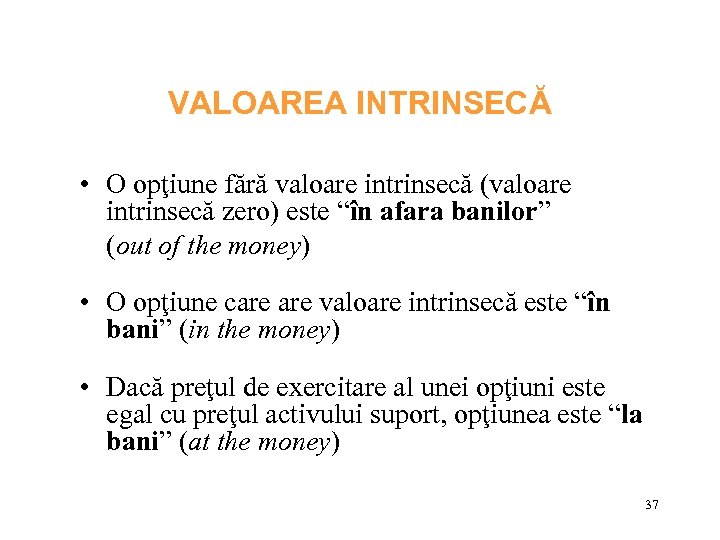 VALOAREA INTRINSECĂ • O opţiune fără valoare intrinsecă (valoare intrinsecă zero) este “în afara
