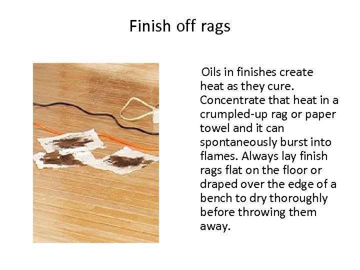 Finish off rags Oils in finishes create heat as they cure. Concentrate that heat