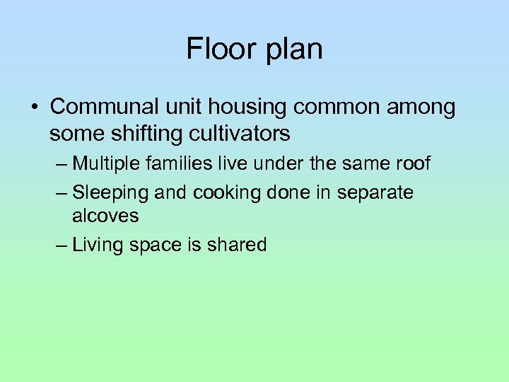 Floor plan • Communal unit housing common among some shifting cultivators – Multiple families