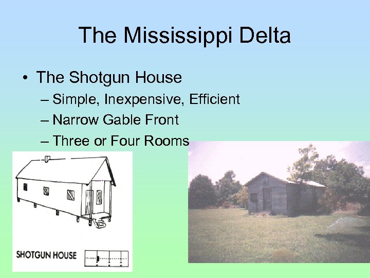 The Mississippi Delta • The Shotgun House – Simple, Inexpensive, Efficient – Narrow Gable