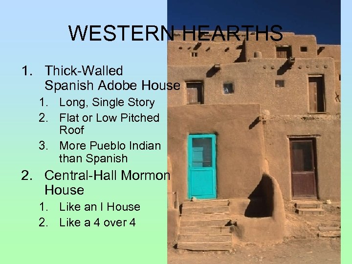 WESTERN HEARTHS 1. Thick-Walled Spanish Adobe House 1. Long, Single Story 2. Flat or