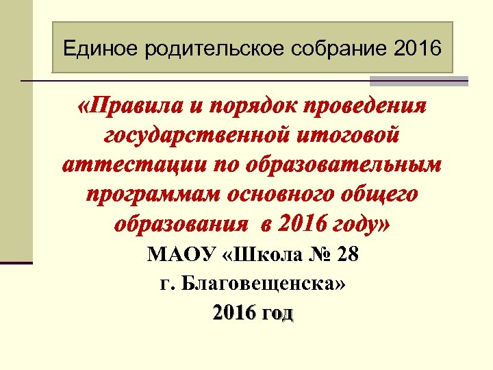 Единое родительское собрание 2016 «Правила и порядок проведения государственной итоговой аттестации по образовательным программам