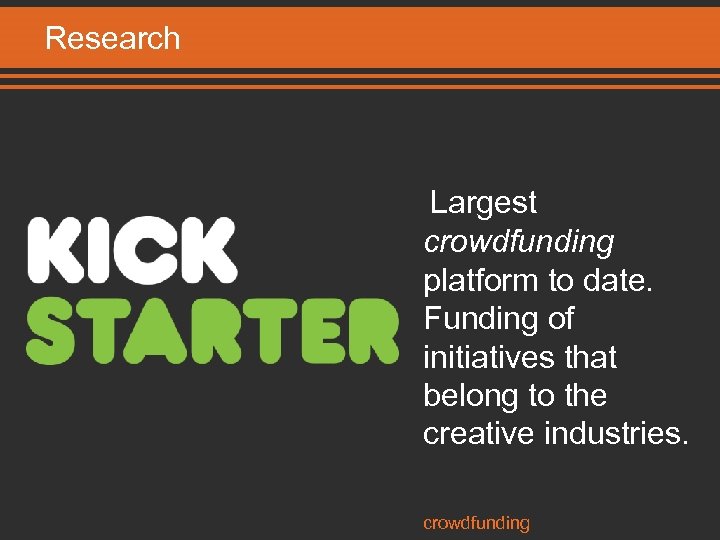 Research Largest crowdfunding platform to date. Funding of initiatives that belong to the creative