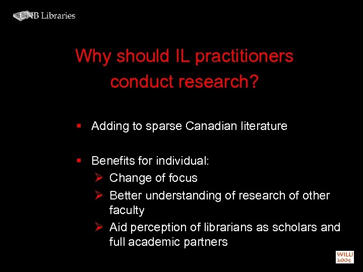 Why should IL practitioners conduct research? § Adding to sparse Canadian literature § Benefits