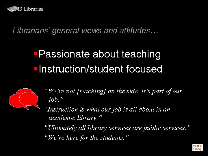 Librarians’ general views and attitudes… § Passionate about teaching § Instruction/student focused “We’re not