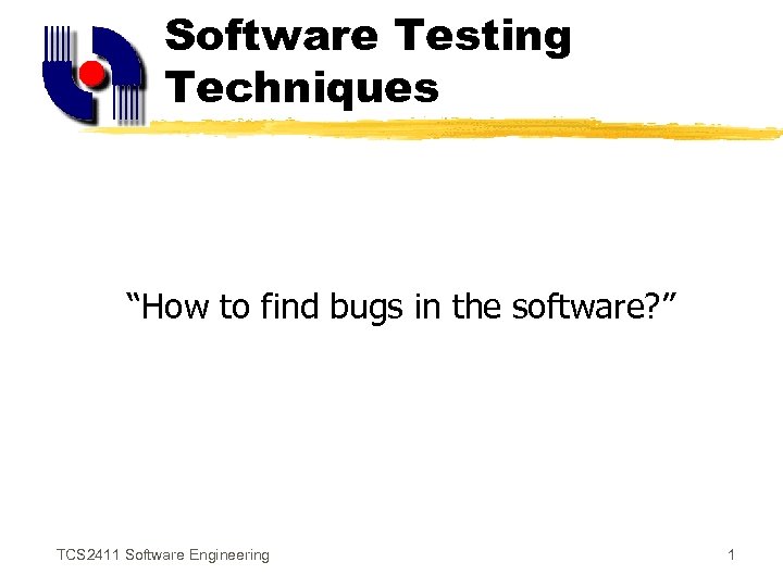 Software Testing Techniques “How to find bugs in the software? ” TCS 2411 Software