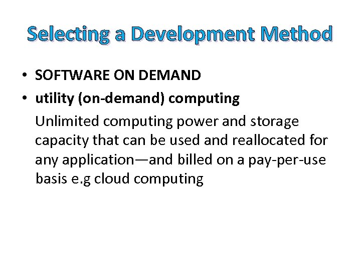 Selecting a Development Method • SOFTWARE ON DEMAND • utility (on-demand) computing Unlimited computing