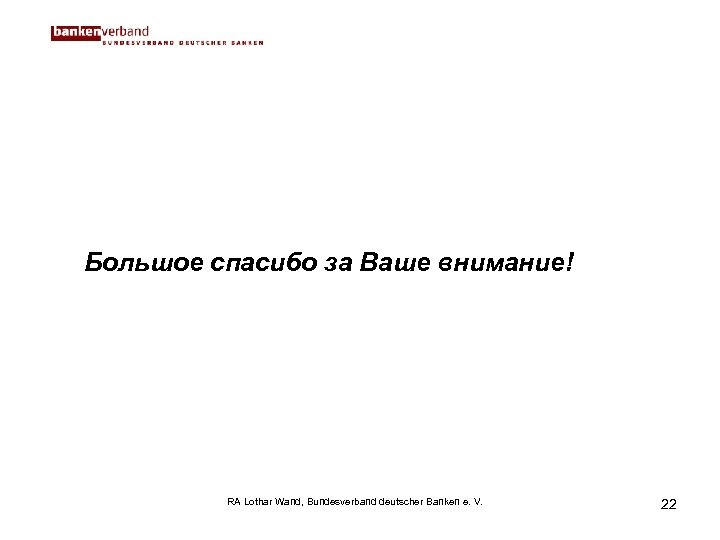 Большое спасибо за Ваше внимание! RA Lothar Wand, Bundesverband deutscher Banken e. V. 22