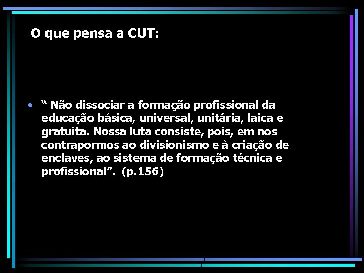 O que pensa a CUT: • “ Não dissociar a formação profissional da educação